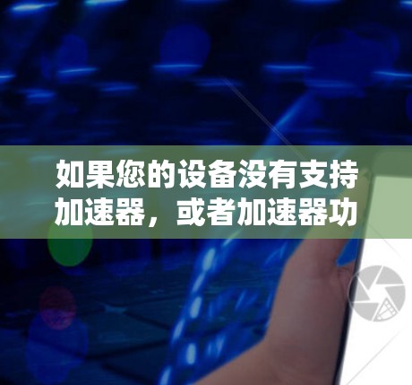 如果您的设备没有支持加速器,或者加速器功能有限,您可能需要考虑以下方法来加速视频播放速度 如果您的设备没有支持加速器,或者加速器功能有限,您可能需要考虑以下方法来加速视频播放速度