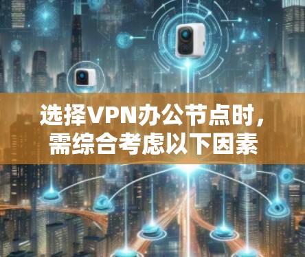 选择VPN办公节点时，需综合考虑以下因素