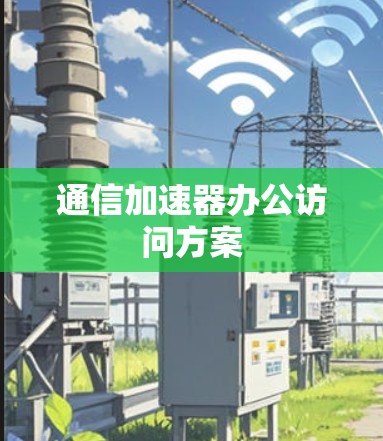 通信加速器办公访问方案