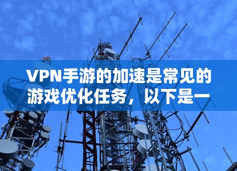 VPN手游的加速是常见的游戏优化任务，以下是一些常见的加速方案和方法，帮助你解决加速难题