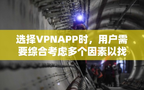 选择VPNAPP时，用户需要综合考虑多个因素以找到合适的解决方案。以下是一个有条理的指南，帮助用户做出明智的选择