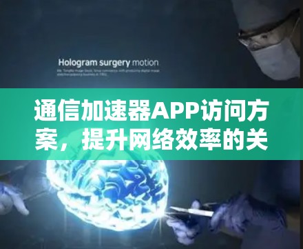 通信加速器APP访问方案，提升网络效率的关键