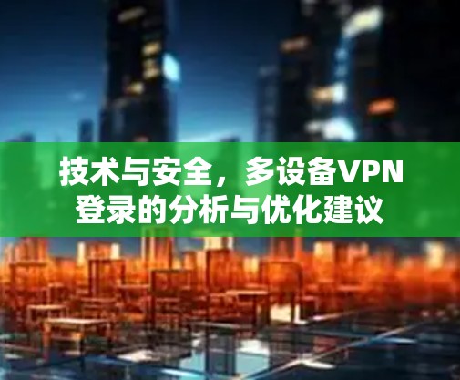 技术与安全，多设备VPN登录的分析与优化建议