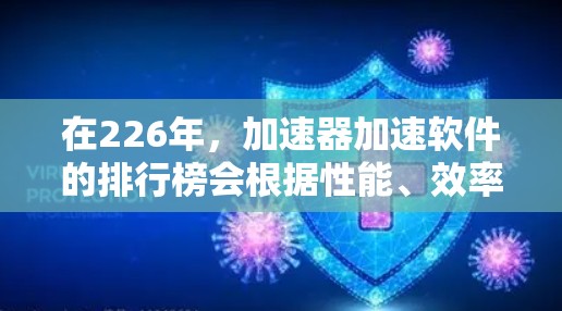 在226年，加速器加速软件的排行榜会根据性能、效率、安全性和用户体验等因素进行排名。以下是几个主流的加速软件推荐，供您参考