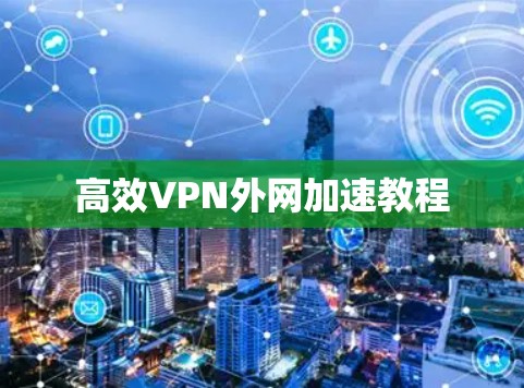 高效VPN外网加速教程