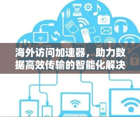 海外访问加速器，助力数据高效传输的智能化解决方案