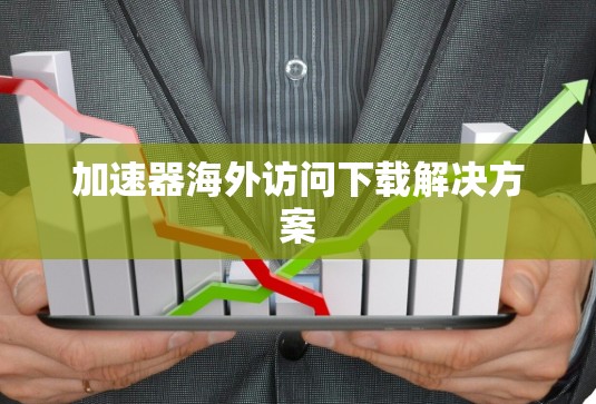 加速器海外访问下载解决方案