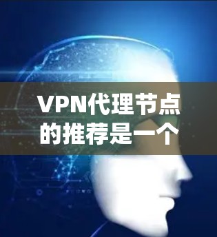 VPN代理节点的推荐是一个系统的过程,旨在帮助用户连接到主网线,尽管可能面临网络问题。以下是逐步指南 VPN代理节点的推荐是一个系统的过程,旨在帮助用户连接到主网线,尽管可能面临网络问题。以下是逐步指南