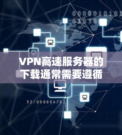 VPN高速服务器的下载通常需要遵循以下步骤，以确保稳定和安全的连接