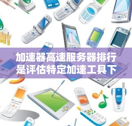 加速器高速服务器排行是评估特定加速工具下服务器性能的一种方法。这些服务器通常通过缓存技术来提升加载和响应速度，从而在加速过程中表现出最佳的性能。以下是一些关键点
