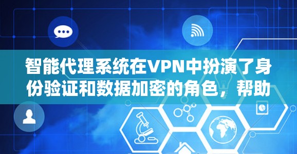 智能代理系统在VPN中扮演了身份验证和数据加密的角色，帮助用户在被截断的网络上保持数据的安全和隐私。以下是该系统的主要特点和运作方式