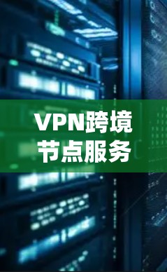 VPN跨境节点服务是现代通信和数据传输的重要工具，通过加密技术和多节点的网络，实现用户在不同国家间的高效、安全的数据传输和访问。以下是详细的分析和总结