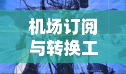 机场订阅与转换工具，提升效率与降低成本的高效解决方案