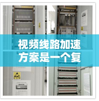 视频线路加速方案是一个复杂而全面的问题,通常需要从技术、硬件、软件等多个方面进行规划和实施。以下是一个详细的视频线路加速方案 视频线路加速方案是一个复杂而全面的问题,通常需要从技术、硬件、软件等多个方面进行规划和实施。以下是一个详细的视频线路加速方案