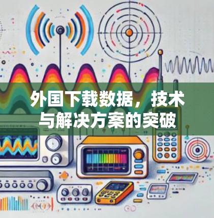 外国下载数据，技术与解决方案的突破