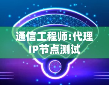 通信工程师:代理IP节点测试
