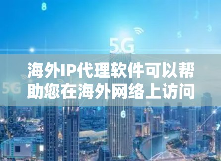 海外IP代理软件可以帮助您在海外网络上访问和管理网络服务，包括IP地址、服务器管理、远程支持等。以下是一些常见的海外IP代理软件，供您参考