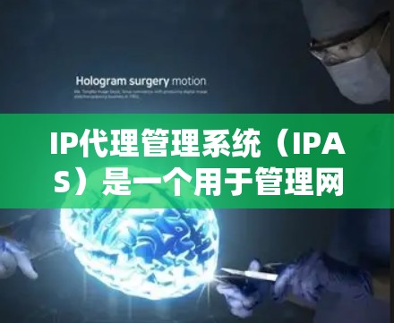 IP代理管理系统（IPAS）是一个用于管理网络IP地址的网络管理工具，旨在优化资源分配和用户管理。以下是对IP代理管理系统的基本介绍和使用指南