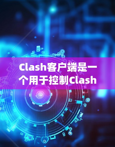 Clash客户端是一个用于控制Clash游戏的Python脚本，允许用户通过命令线或终端界面访问游戏。以下是详细的步骤指南，帮助您学习如何使用Clash客户端