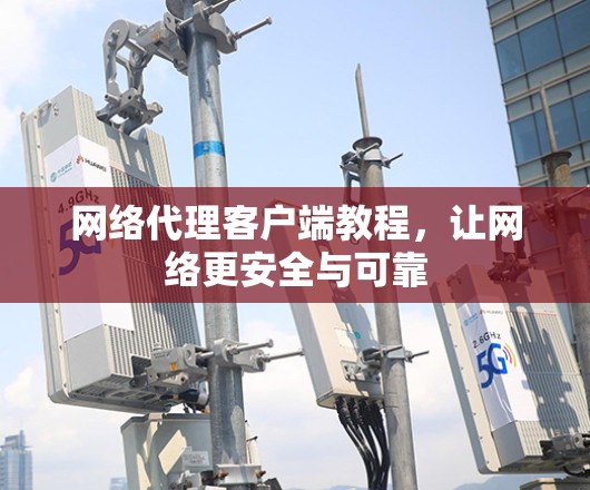 网络代理客户端教程，让网络更安全与可靠