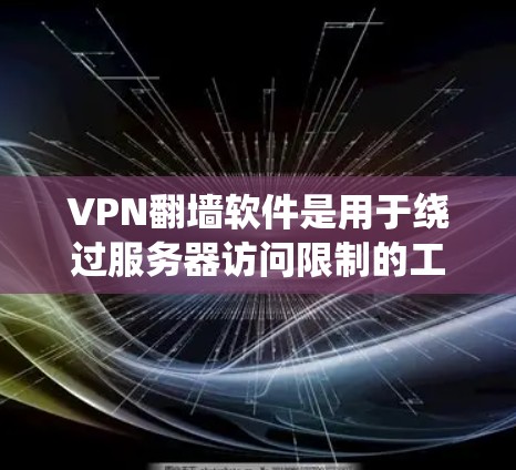 VPN翻墙软件是用于绕过服务器访问限制的工具，广泛应用于多个场景。以下是对这些软件的详细测评