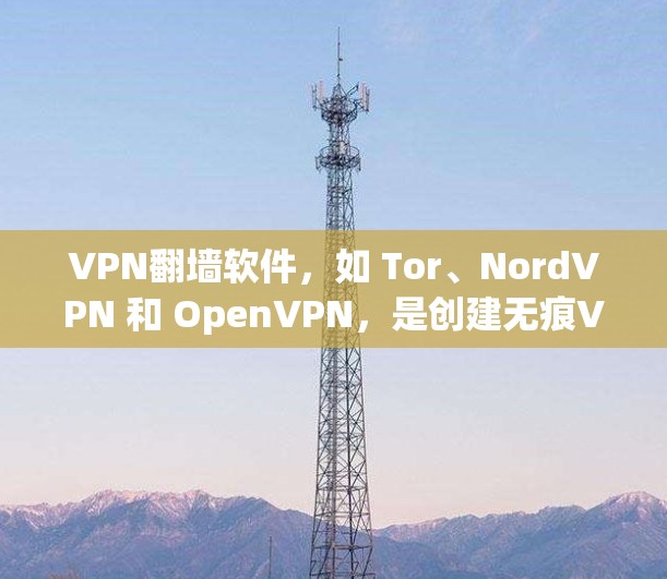 VPN翻墙软件，如 Tor、NordVPN 和 OpenVPN，是创建无痕VPN的好工具。以下是使用这些软件的教程，帮助您安全访问互联网