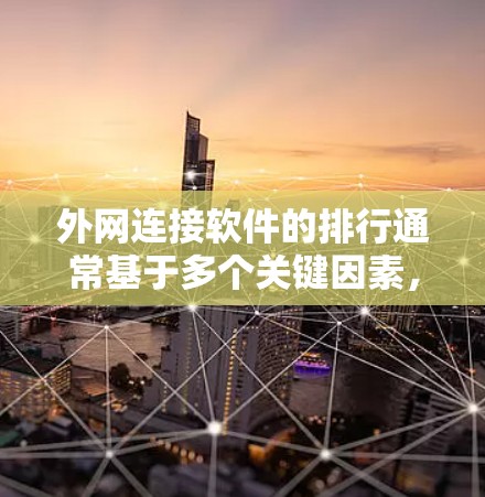 外网连接软件的排行通常基于多个关键因素，包括性能、安全性、功能丰富性、易用性、价格等因素。以下是一些常见的外网连接软件及其特点，按重要性排序如下