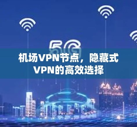 机场VPN节点，隐藏式VPN的高效选择