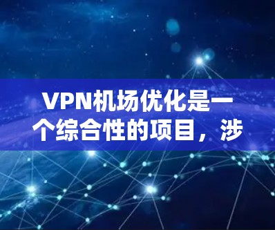 VPN机场优化是一个综合性的项目，涉及技术、管理和服务等多个方面。以下是一个结构化的总结，涵盖优化的核心内容