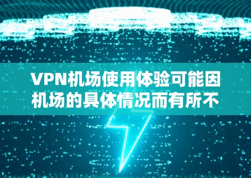 VPN机场使用体验可能因机场的具体情况而有所不同，但以下是一些通用的VPN机场使用体验的建议