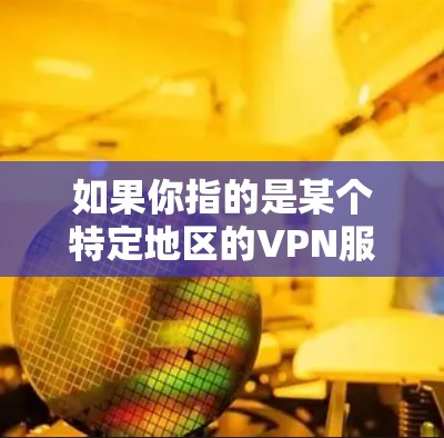 如果你指的是某个特定地区的VPN服务，建议直接访问当地VPN公司的官方网站或关注当地VPN平台的新闻动态，获取最新信息。如果您有其他问题或需要帮助，欢迎继续提问！