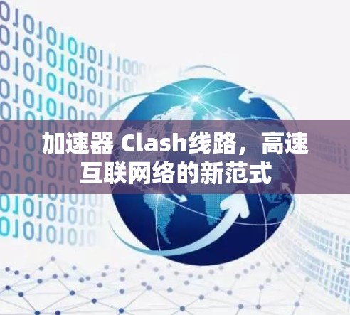 加速器 Clash线路，高速互联网络的新范式