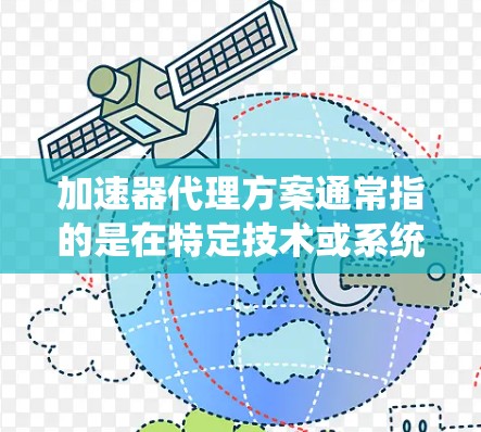 加速器代理方案通常指的是在特定技术或系统中为加速器（如缓存、缓存缓存、缓存缓存缓存等）或其他资源创建一个代理，以加速其管理、部署或使用过程。以下是对这个概念的详细说明和解决方案