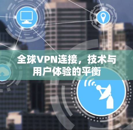 全球VPN连接，技术与用户体验的平衡