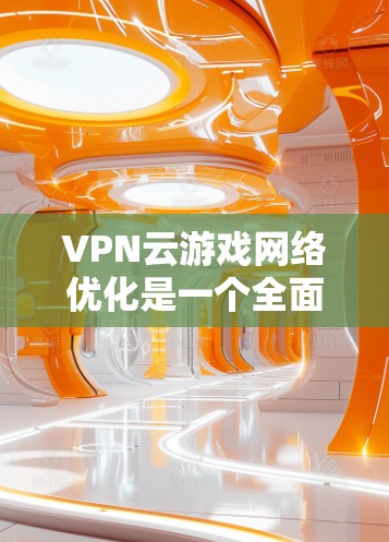 VPN云游戏网络优化是一个全面而复杂的任务，涉及多个方面。以下是对该问题的分步解决方案