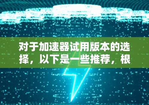 对于加速器试用版本的选择，以下是一些推荐，根据你的需求和预算来决定