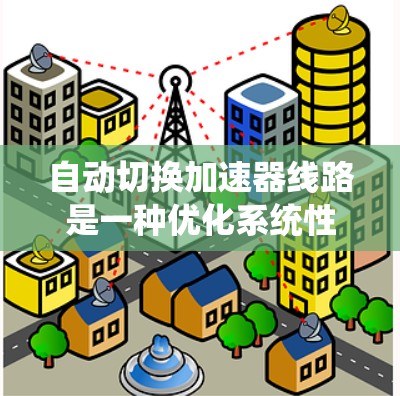 自动切换加速器线路是一种优化系统性能的技术，通过自动适应系统需求而调整加速器配置，从而提升整体性能。以下是关于该技术的详细总结