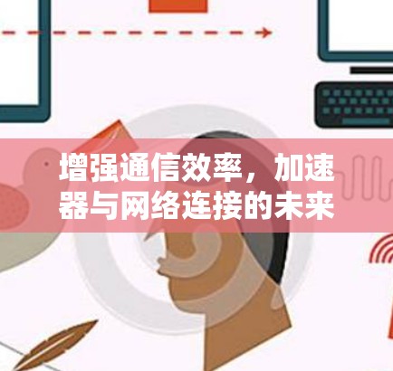 增强通信效率，加速器与网络连接的未来革命