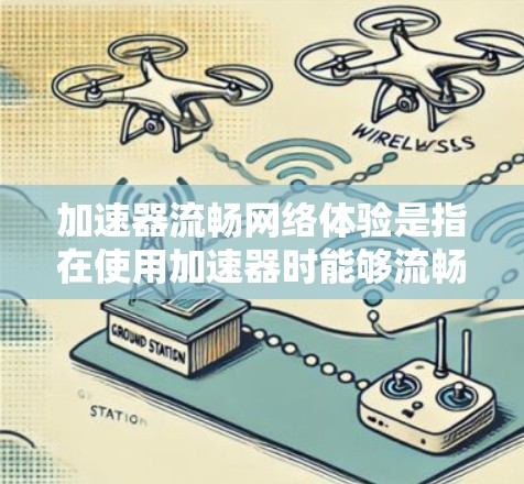 加速器流畅网络体验是指在使用加速器时能够流畅连接网络，通常通过Wi-Fi或移动数据实现。以下是对加速器流畅网络体验的详细分析和解决方案
