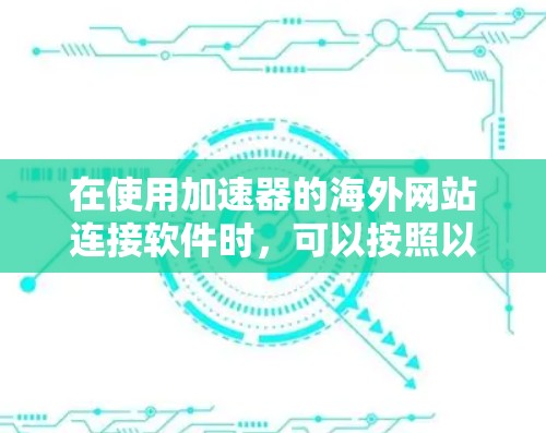 在使用加速器的海外网站连接软件时，可以按照以下步骤进行操作