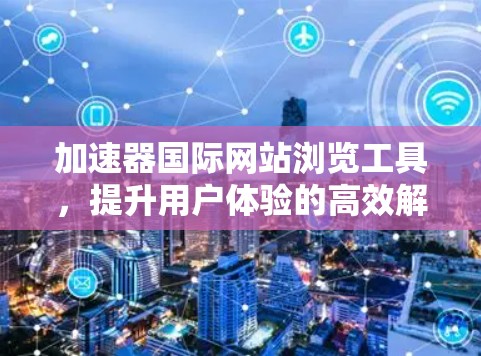 加速器国际网站浏览工具，提升用户体验的高效解决方案