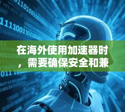 在海外使用加速器时，需要确保安全和兼容性。以下是一些步骤和建议，帮助你轻松连接海外网页