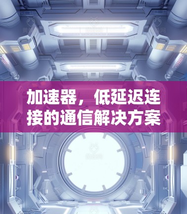 加速器，低延迟连接的通信解决方案