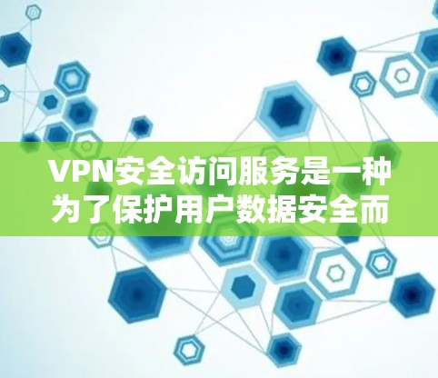 VPN安全访问服务是一种为了保护用户数据安全而使用的网络访问工具。以下是详细的步骤和注意事项