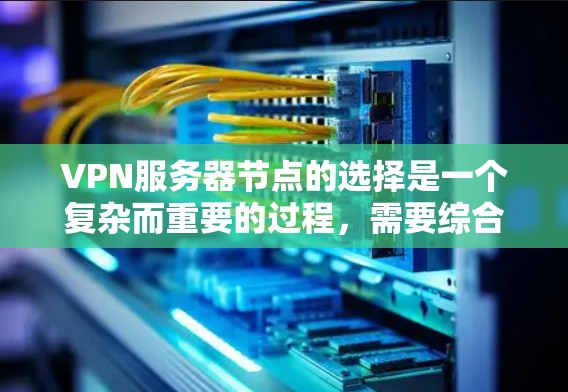 VPN服务器节点的选择是一个复杂而重要的过程，需要综合考虑多个因素以确保用户能够高效、安全地访问网络资源。以下是对VPN服务器节点的综合推荐