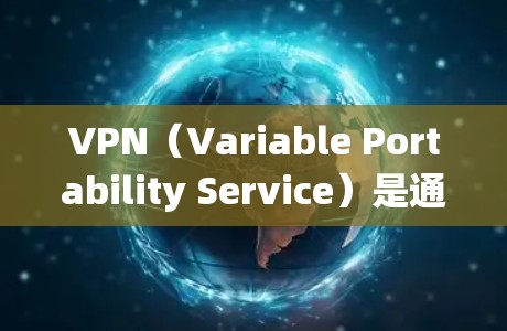 VPN（Variable Portability Service）是通过加密技术绕过国内网络的工具，允许用户访问外部服务器。以下是一步步的教程，帮助您理解和使用VPN