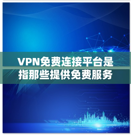 VPN免费连接平台是指那些提供免费服务的VPN平台。以下是一些常见的VPN免费连接平台及其特点