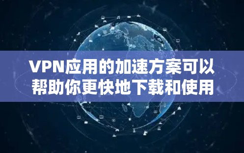 VPN应用的加速方案可以帮助你更快地下载和使用VPN服务，尤其是在使用手机或电脑时。以下是一些常见的VPN加速方案，适合那些因速度慢而困扰的用户