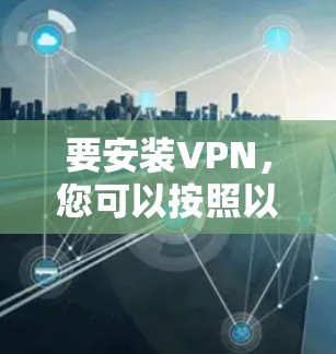 要安装VPN，您可以按照以下步骤进行