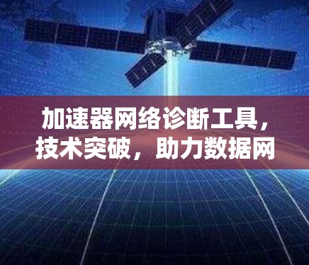 加速器网络诊断工具，技术突破，助力数据网络高效运行